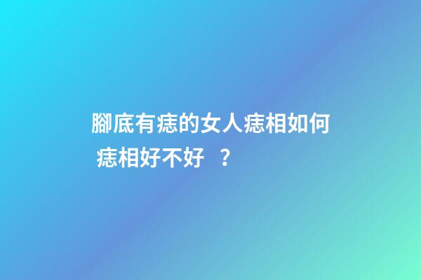 腳底有痣的女人痣相如何 痣相好不好？